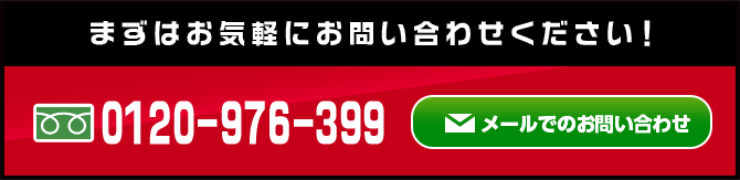 まずはお気軽にお問い合わせください！ 0120-976-399 メールでのお問い合わせ